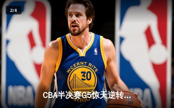 CBA半决赛G5惊天逆转！辽宁本钢加时险胜广东宏远晋级总决赛 - 2