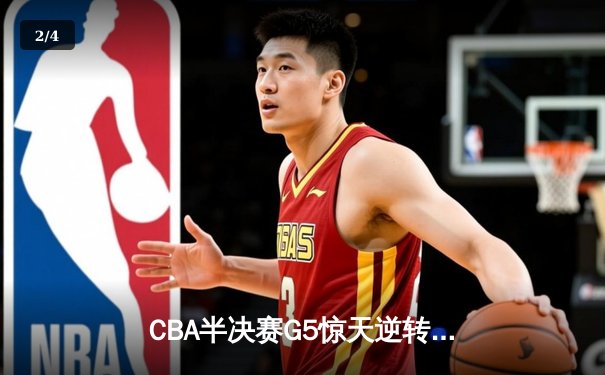 CBA半决赛G5惊天逆转！辽宁本钢加时险胜广东宏远晋级总决赛 - 2