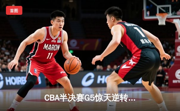 CBA半决赛G5惊天逆转！辽宁本钢加时险胜广东宏远晋级总决赛