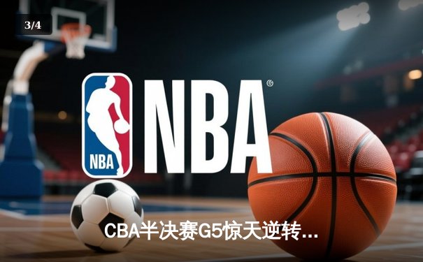 CBA半决赛G5惊天逆转！辽宁本钢加时险胜广东宏远晋级总决赛 - 3