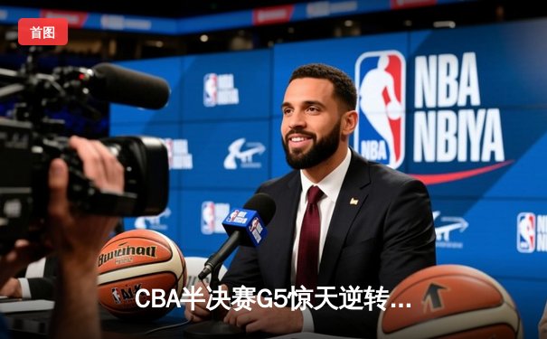 CBA半决赛G5惊天逆转！辽宁本钢加时险胜广东宏远晋级总决赛