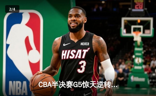 CBA半决赛G5惊天逆转！辽宁本钢加时险胜广东宏远晋级总决赛 - 2