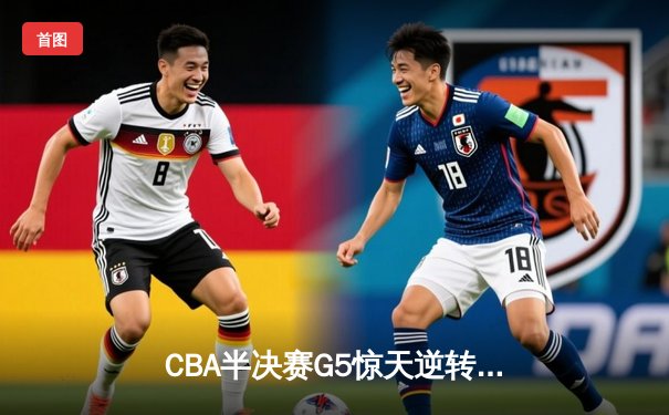 CBA半决赛G5惊天逆转！辽宁本钢加时险胜广东宏远晋级总决赛