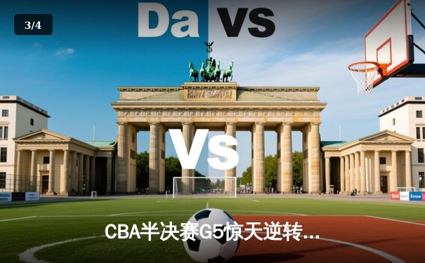 CBA半决赛G5惊天逆转！辽宁本钢加时险胜广东宏远晋级总决赛 - 3