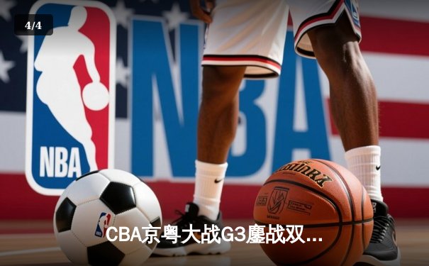CBA京粤大战G3鏖战双加时 广东宏远1分险胜北京首钢晋级总决赛 - 4