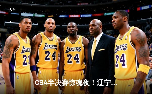 CBA半决赛惊魂夜！辽宁本钢加时逆转广东宏远 赵继伟三分雨救主 - 3