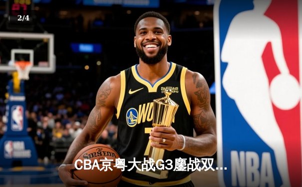 CBA京粤大战G3鏖战双加时 广东宏远1分险胜北京首钢晋级总决赛 - 2