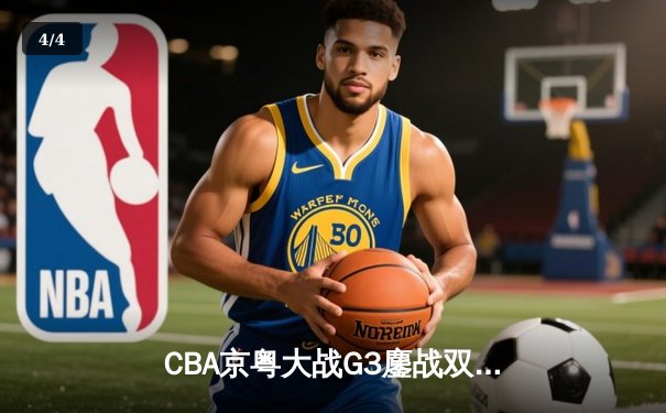 CBA京粤大战G3鏖战双加时 广东宏远1分险胜北京首钢晋级总决赛 - 4
