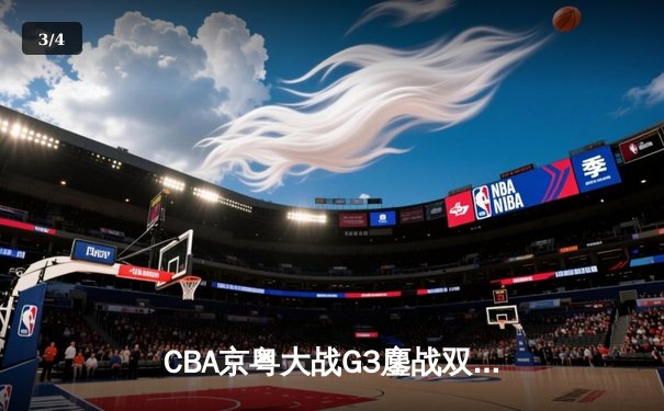 CBA京粤大战G3鏖战双加时 广东宏远1分险胜北京首钢晋级总决赛 - 3