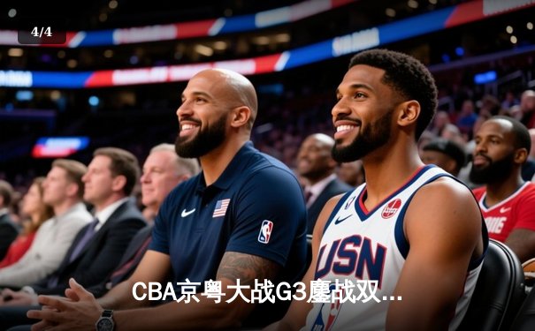 CBA京粤大战G3鏖战双加时 广东宏远1分险胜北京首钢晋级总决赛 - 4