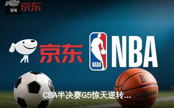 CBA半决赛G5惊天逆转！辽宁本钢加时险胜广东宏远晋级总决赛 - 3