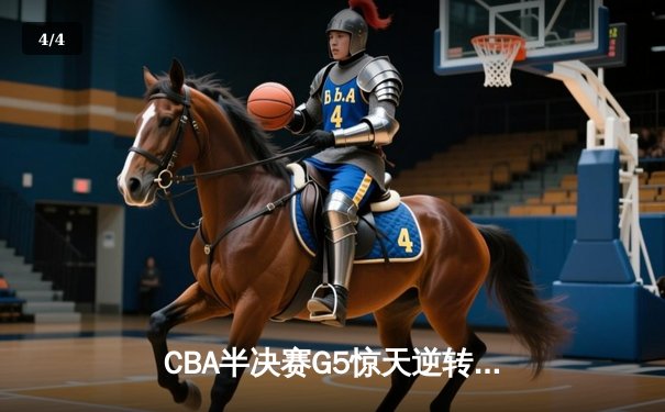 CBA半决赛G5惊天逆转！辽宁本钢加时险胜广东宏远晋级总决赛 - 4